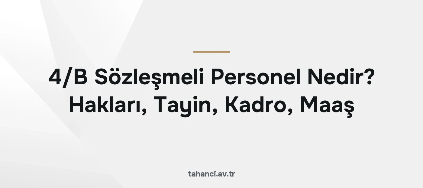 4/B Sözleşmeli Personel Nedir? Hakları, Tayin, Kadro, Maaş (2026)