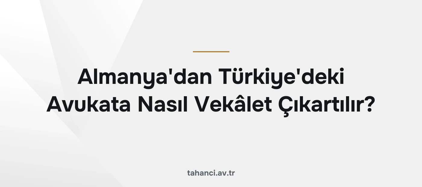 Almanya'dan Türkiye'deki Avukata Nasıl Vekâlet Çıkartılır?