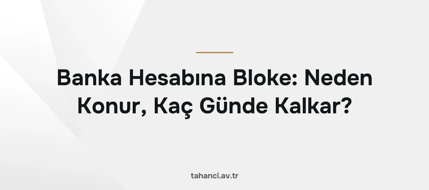 Banka Hesabına Bloke: Neden Konur, Kaç Günde Kalkar? (2026)