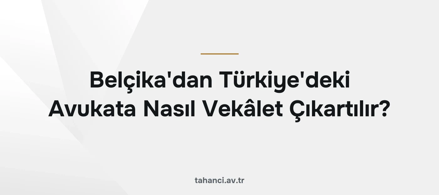 Belçika'dan Türkiye'deki Avukata Nasıl Vekâlet Çıkartılır?