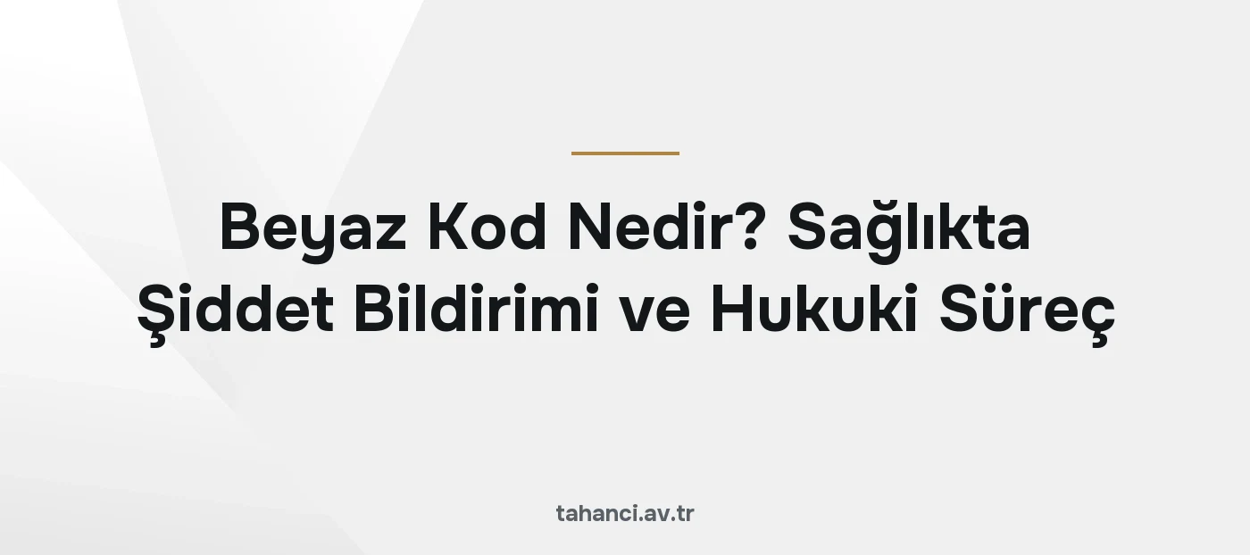 Beyaz Kod Nedir? Sağlıkta Şiddet Bildirimi ve Hukuki Süreç