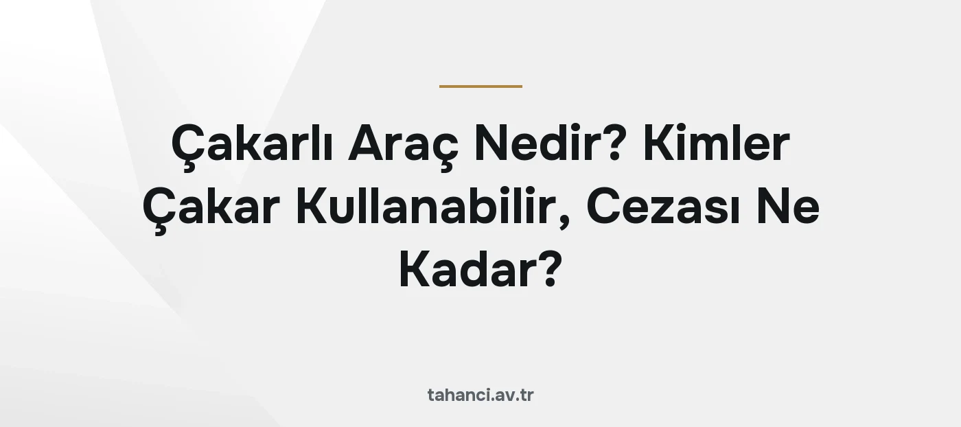 Çakarlı Araç Nedir? Kimler Çakar Kullanabilir, Cezası Ne Kadar? (2026)