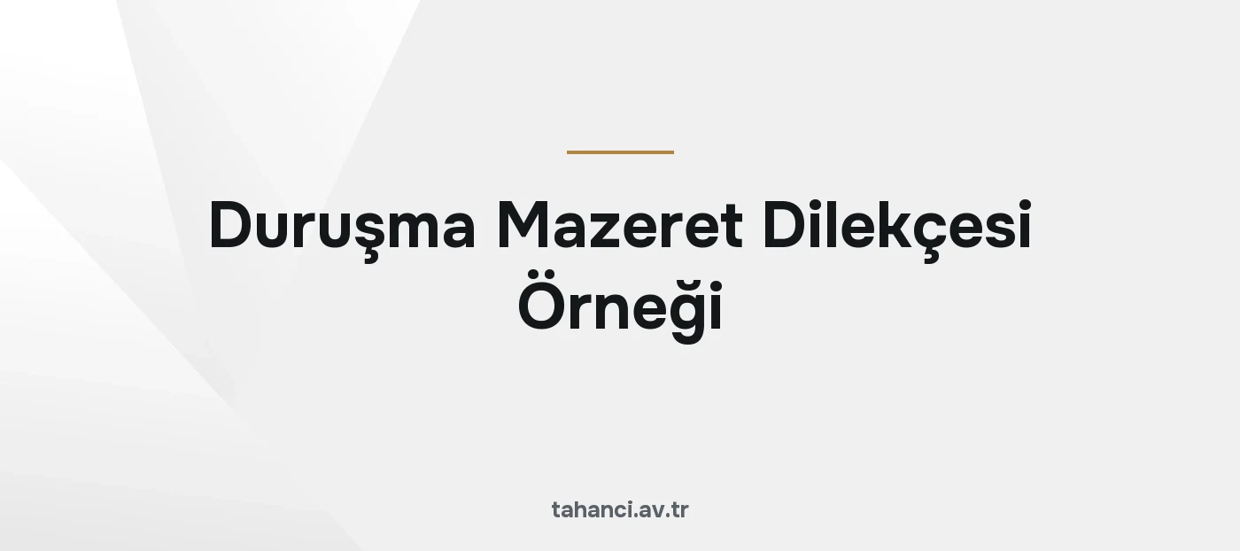 Duruşma Mazeret Dilekçesi Örneği (Avukat ve Taraf İçin)