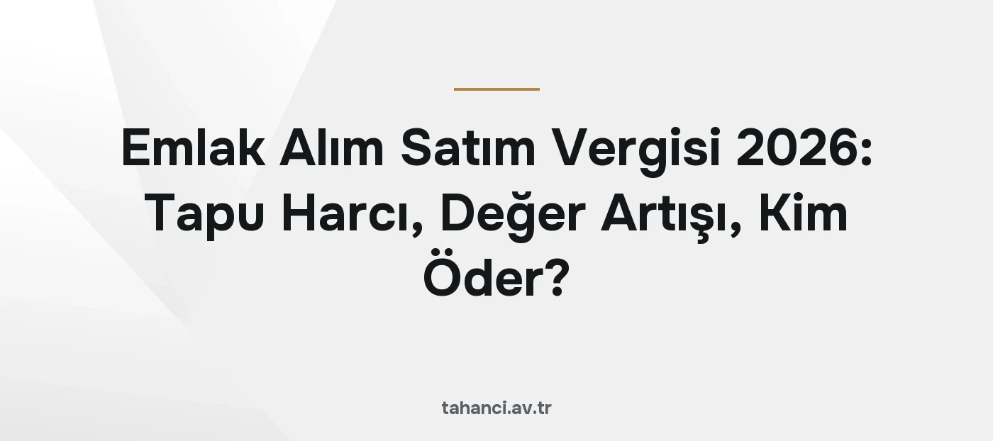 Emlak Alım Satım Vergisi 2026: Tapu Harcı, Değer Artışı, Kim Öder?