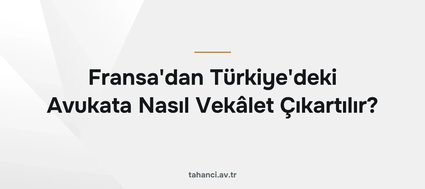 Fransa'dan Türkiye'deki Avukata Nasıl Vekâlet Çıkartılır?