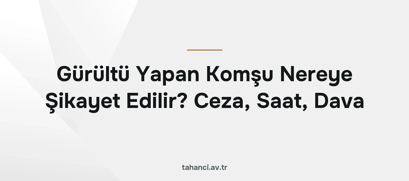Gürültü Yapan Komşu Nereye Şikayet Edilir? Ceza, Saat, Dava (2026)