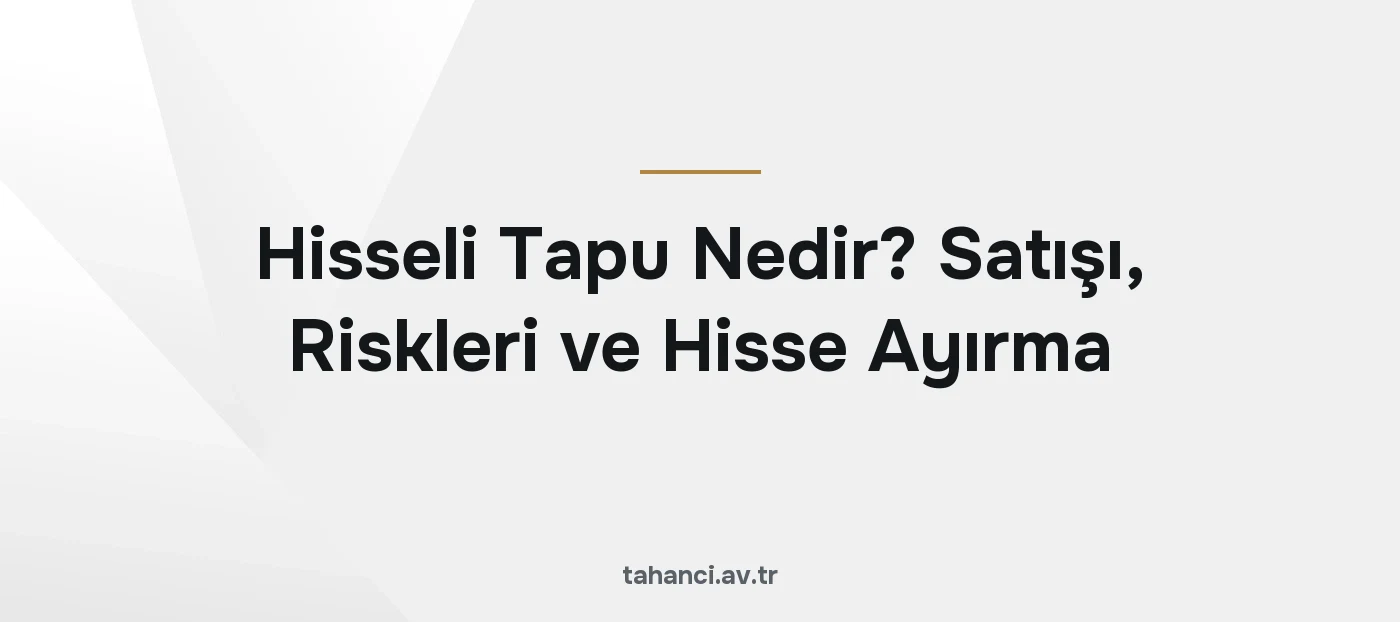 Hisseli Tapu Nedir? Satışı, Riskleri ve Hisse Ayırma (2026)