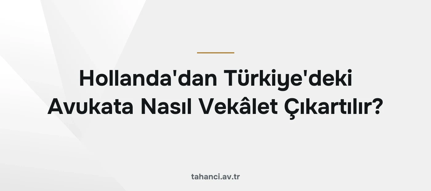 Hollanda'dan Türkiye'deki Avukata Nasıl Vekâlet Çıkartılır?