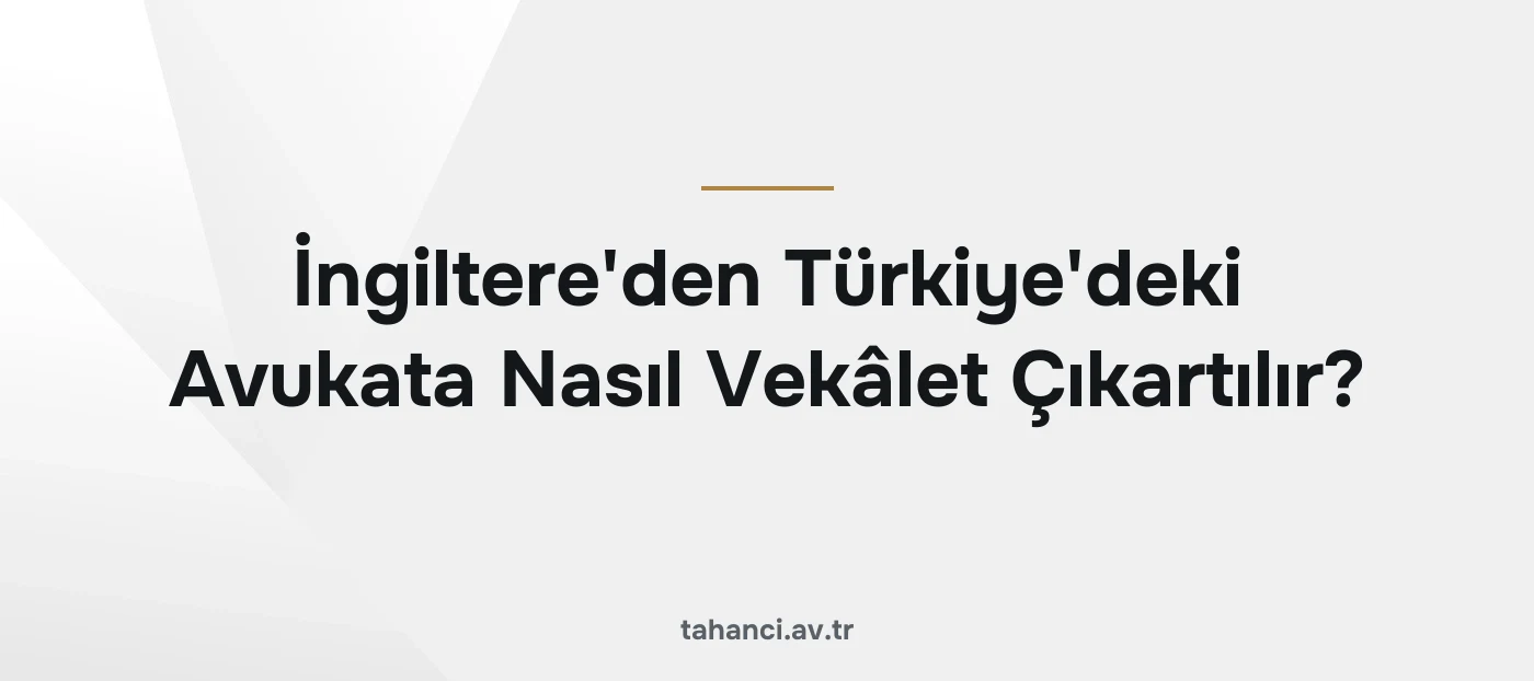 İngiltere'den Türkiye'deki Avukata Nasıl Vekâlet Çıkartılır?