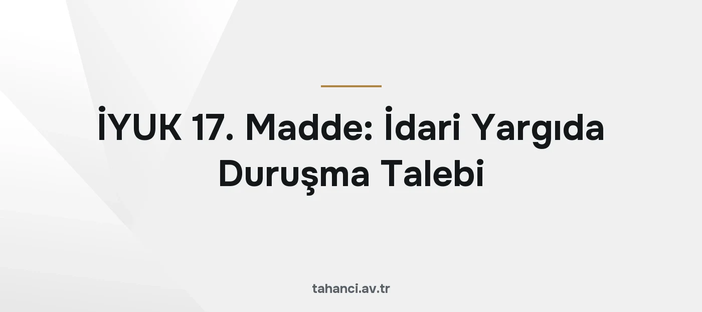 İYUK 17. Madde: İdari Yargıda Duruşma Talebi (2026)
