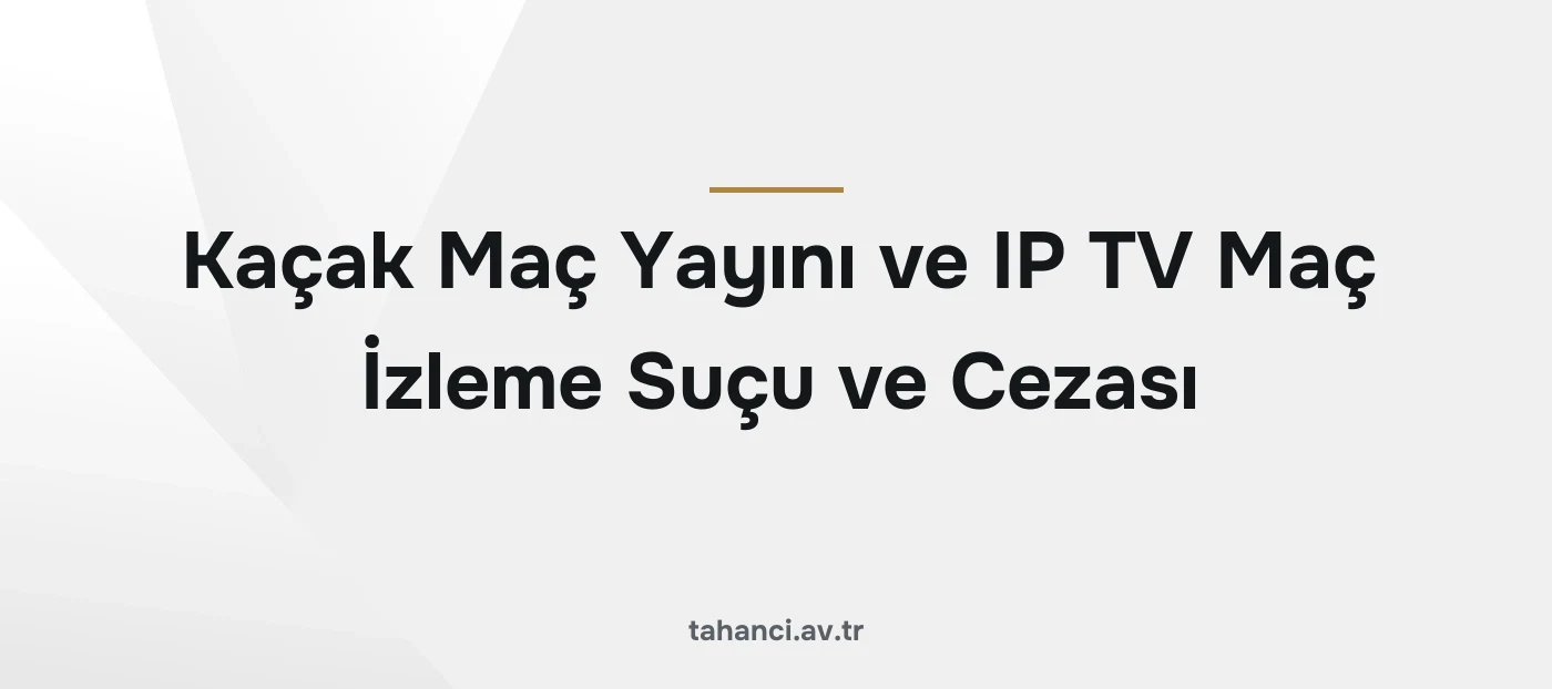 Kaçak Maç Yayını ve IP TV Maç İzleme Suçu ve Cezası