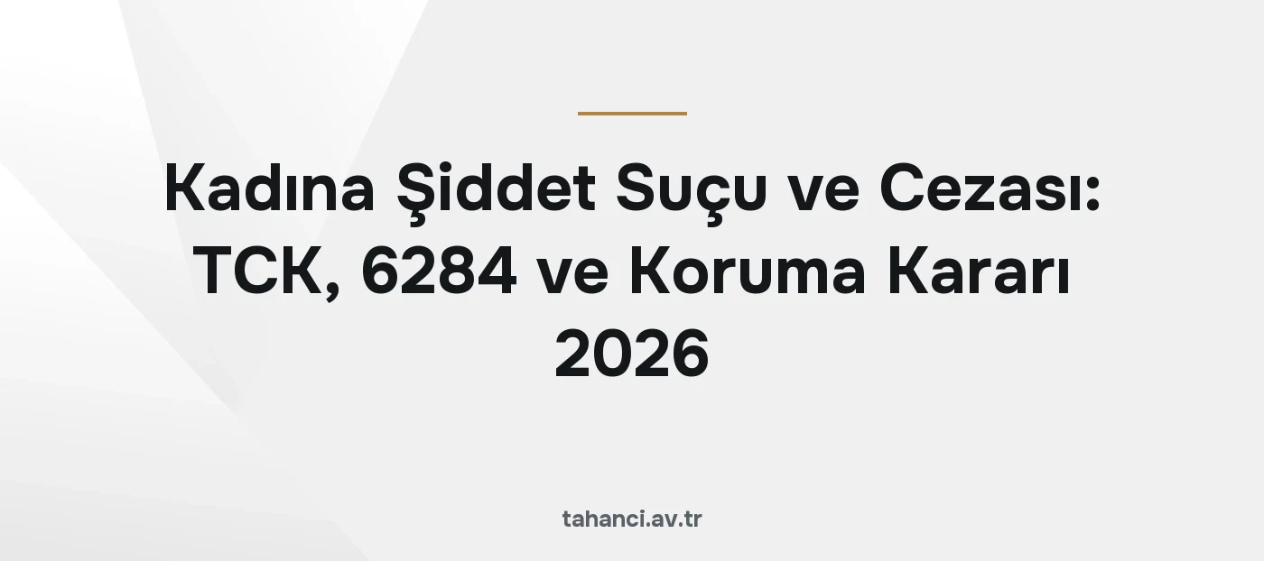 Kadına Şiddet Suçu ve Cezası: TCK, 6284 ve Koruma Kararı 2026