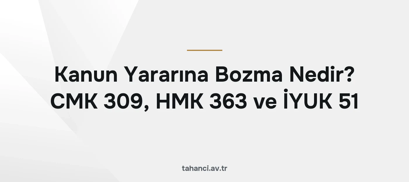 Kanun Yararına Bozma Nedir? CMK 309, HMK 363 ve İYUK 51 (2026)