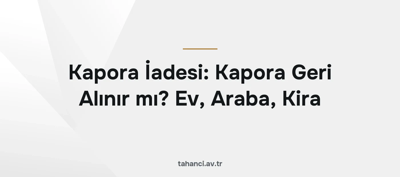 Kapora İadesi: Kapora Geri Alınır mı? Ev, Araba, Kira (2026)