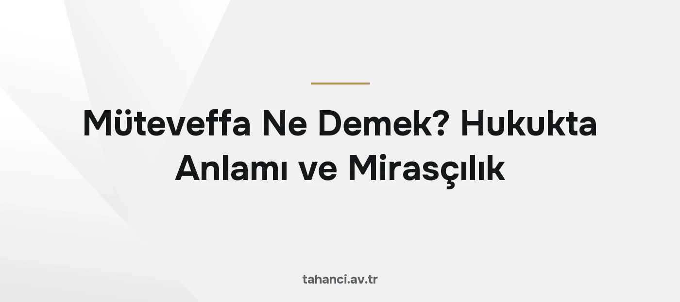 Müteveffa Ne Demek? Hukukta Anlamı ve Mirasçılık