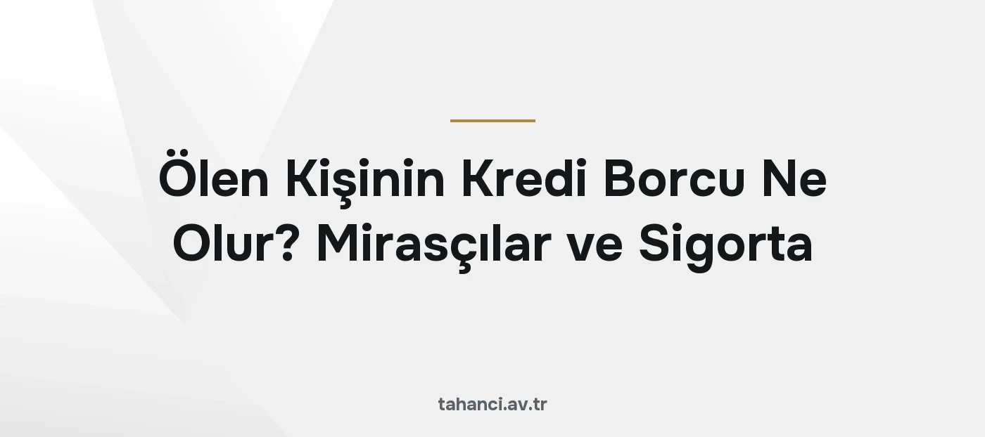 Ölen Kişinin Kredi Borcu Ne Olur? Mirasçılar ve Sigorta (2026)