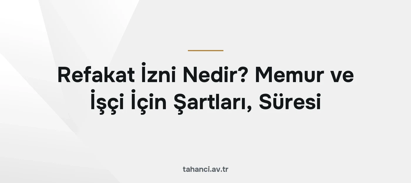 Refakat İzni Nedir? Memur ve İşçi İçin Şartları, Süresi (2026)