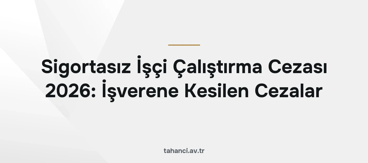 Sigortasız İşçi Çalıştırma Cezası 2026: İşverene Kesilen Cezalar