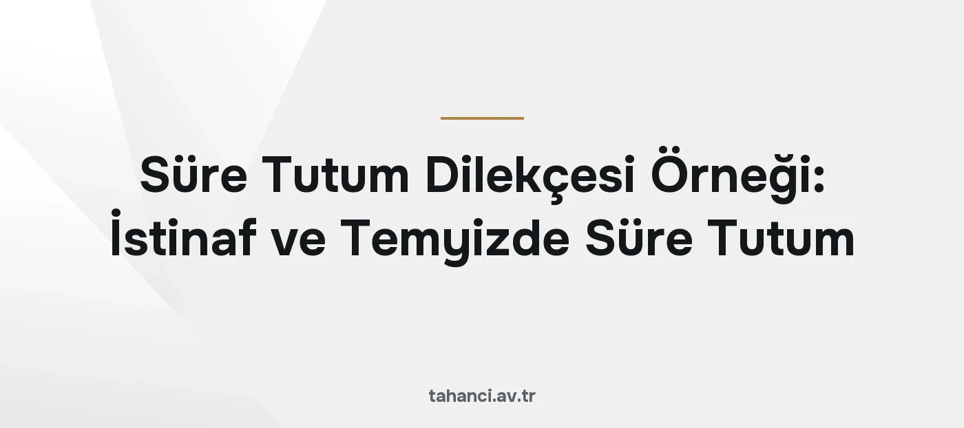 Süre Tutum Dilekçesi Örneği: İstinaf ve Temyizde Süre Tutum (2026)