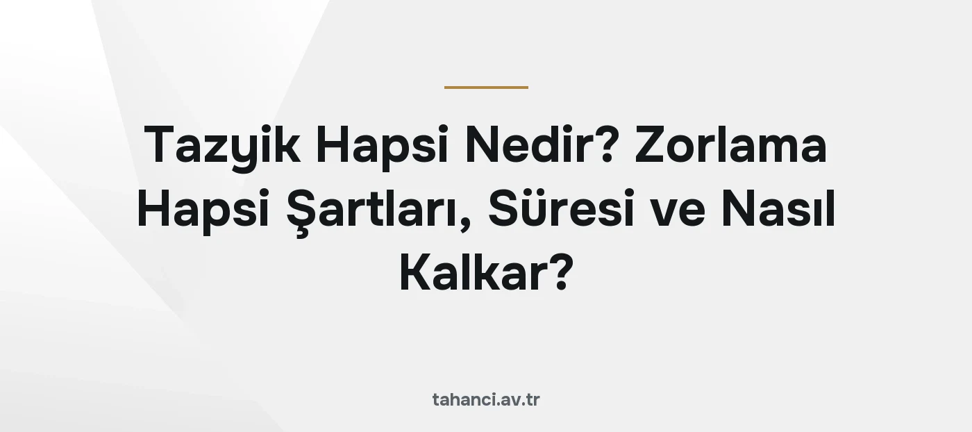 Tazyik Hapsi Nedir? Zorlama Hapsi Şartları, Süresi ve Nasıl Kalkar?
