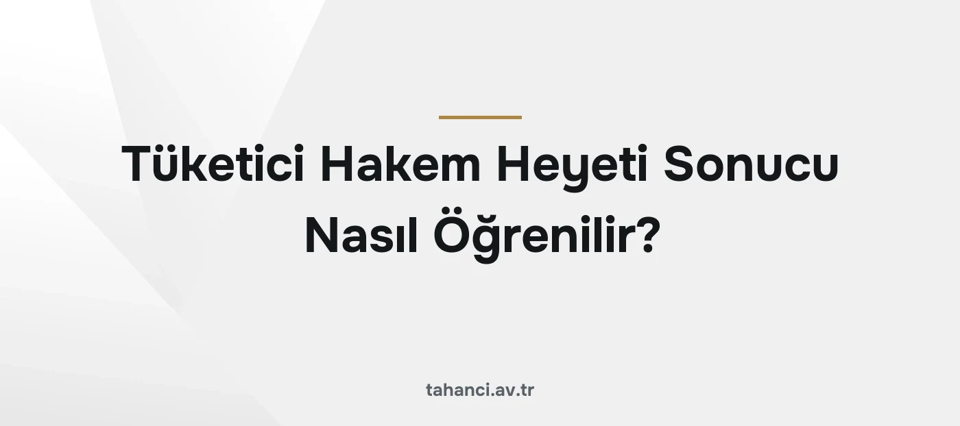 Tüketici Hakem Heyeti Sonucu Nasıl Öğrenilir?