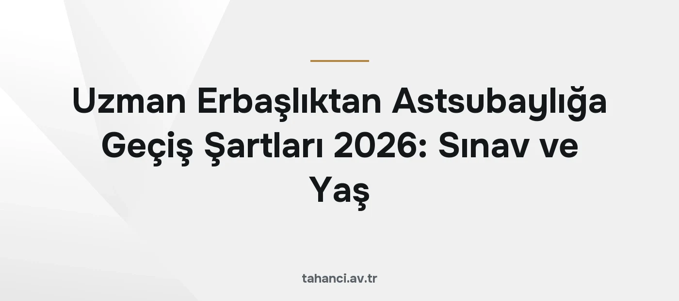 Uzman Erbaşlıktan Astsubaylığa Geçiş Şartları 2026: Sınav ve Yaş