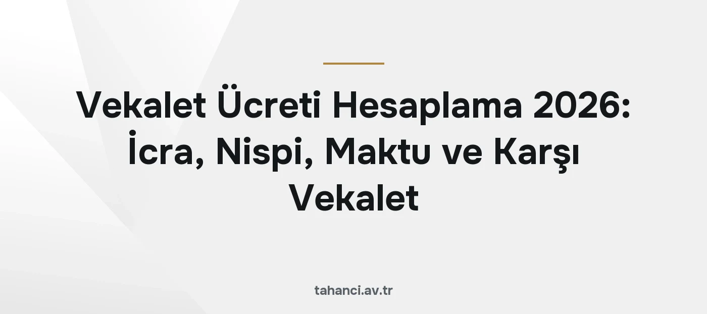Vekalet Ücreti Hesaplama 2026: İcra, Nispi, Maktu ve Karşı Vekalet
