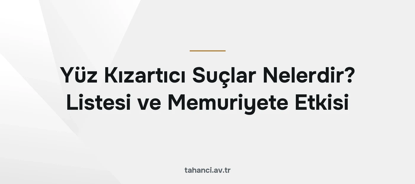 Yüz Kızartıcı Suçlar Nelerdir? Listesi ve Memuriyete Etkisi (2026)