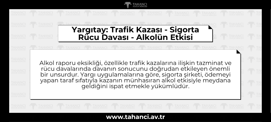 Yargıtay Trafik Kazası - Sigorta Rücu Davası - Alkolün Etkisi - tahanci.av.tr