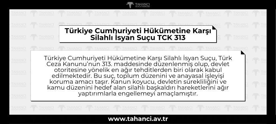 Türkiye Cumhuriyeti Hükümetine Karşı Silahlı İsyan Suçu TCK 313 - tahanci.av.tr